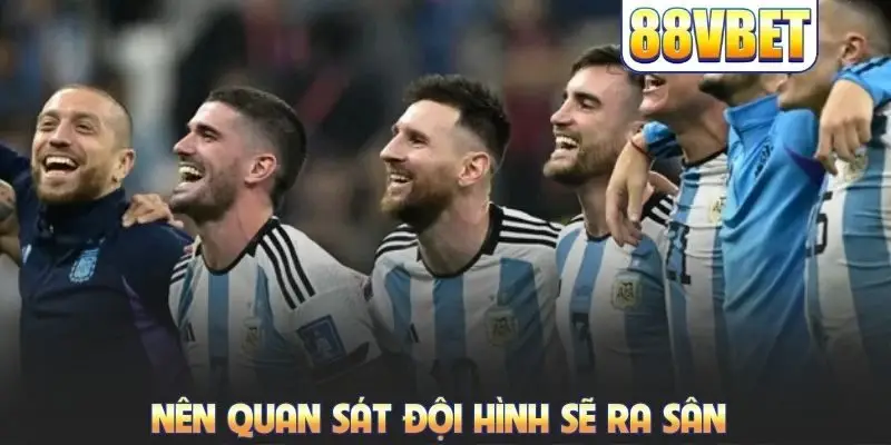 Nên quan sát đội hình sẽ ra sân